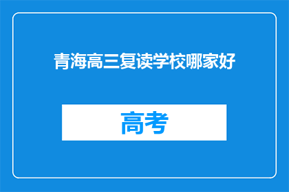 青海高三复读学校哪家好(青海高三复读学校哪家更出色？)