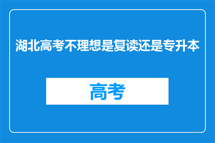 湖北高考不理想是复读还是专升本(湖北考生面对高考不理想，是选择复读还是专升本？)