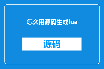 怎么用源码生成lua(如何利用源码生成Lua程序？)