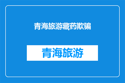 青海旅游藏药欺骗(青海旅游中藏药的真伪如何辨识？)