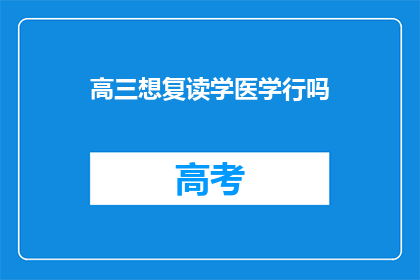 高三想复读学医学行吗(高三学生是否适合复读学医？)