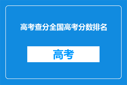 高考查分全国高考分数排名(全国高考分数排名查询，你的成绩排在哪里？)