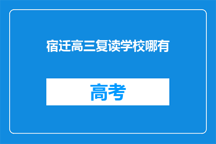 宿迁高三复读学校哪有(宿迁地区高三复读学校在哪里？)
