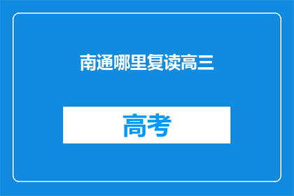 南通哪里复读高三(南通复读高三，哪里是最佳选择？)