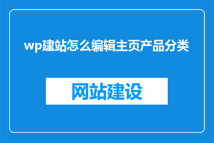 wp建站怎么编辑主页产品分类(如何编辑wp建站的主页产品分类？)