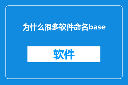为什么很多软件命名base(为何众多软件选择以base作为其命名核心？)