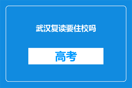武汉复读要住校吗(武汉复读生是否需住校？)