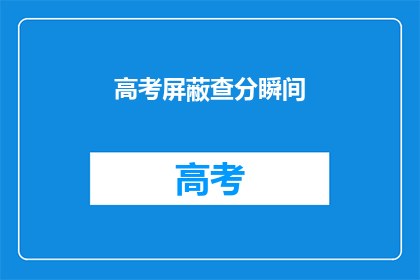 高考屏蔽查分瞬间(高考查分瞬间：你准备好迎接了吗？)