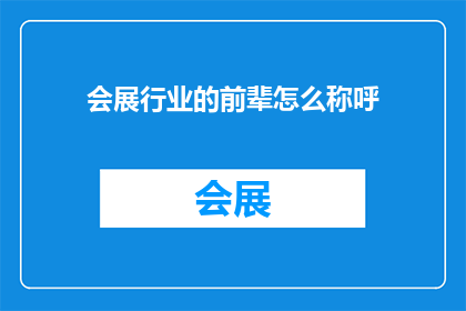 会展行业的前辈怎么称呼(会展行业的前辈如何被称呼？)