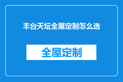 丰台天坛全屋定制怎么选(如何挑选丰台天坛全屋定制？)