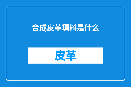 合成皮革填料是什么(合成皮革填料是什么？)