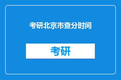 考研北京市查分时间(考研北京市查分时间是何时？)