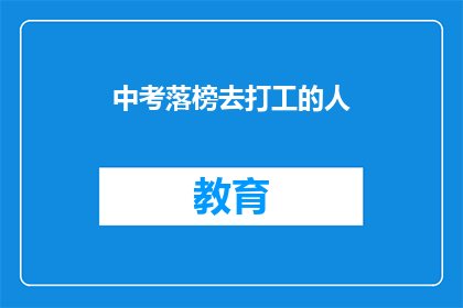 中考落榜去打工的人(落榜后的选择：中考未果者是否应投身打工？)