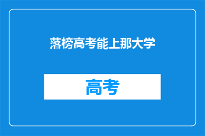 落榜高考能上那大学(高考落榜，能否进入理想大学？)