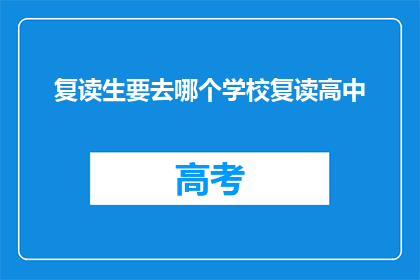 复读生要去哪个学校复读高中(复读生应选择哪所学校继续高中学业？)
