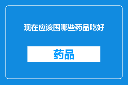 现在应该囤哪些药品吃好(现在应该囤哪些药品以备不时之需？)