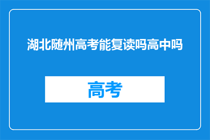 湖北随州高考能复读吗高中吗(湖北随州高考复读政策是否允许高中阶段？)