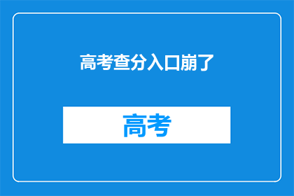 高考查分入口崩了(高考查分入口突然崩溃，考生焦急等待何时能恢复？)
