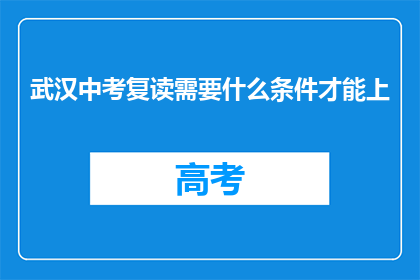 武汉中考复读需要什么条件才能上(武汉中考复读需要满足哪些条件才能上？)