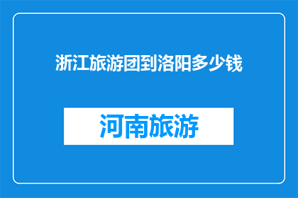 浙江旅游团到洛阳多少钱(浙江旅游团到洛阳的费用是多少？)