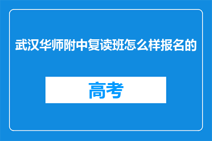 武汉华师附中复读班怎么样报名的(如何报名参加武汉华师附中复读班？)