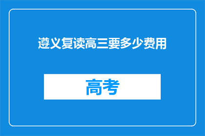 遵义复读高三要多少费用(遵义复读高三需要多少费用？)