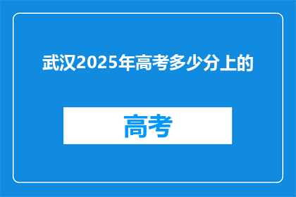 武汉2025年高考多少分上的(武汉2025年高考分数线是多少？)