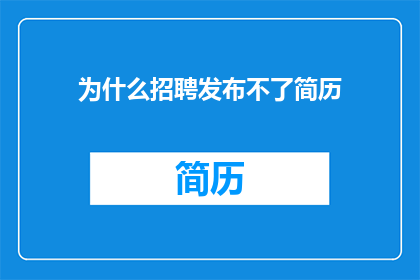 为什么招聘发布不了简历(为什么无法发布个人简历？)