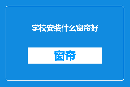 学校安装什么窗帘好(学校应选择哪种窗帘以提升室内美观与舒适度？)