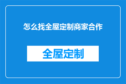 怎么找全屋定制商家合作(如何寻找合适的全屋定制商家进行合作？)