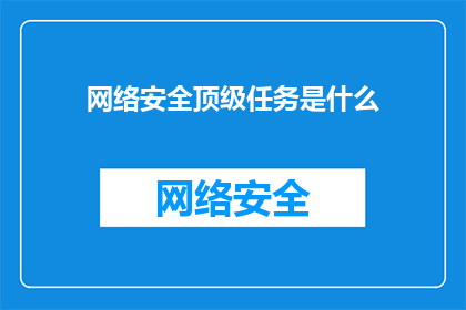 网络安全顶级任务是什么(网络安全的终极挑战是什么？)