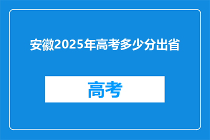 安徽2025年高考多少分出省(安徽2025年高考分数线，出省成绩如何？)