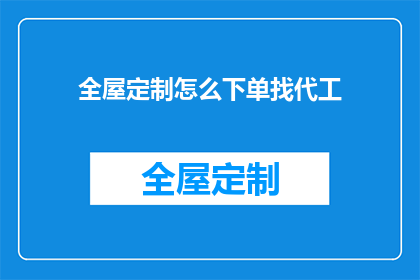 全屋定制怎么下单找代工(如何下单全屋定制并委托给代工生产？)