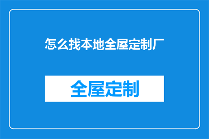怎么找本地全屋定制厂(如何寻找本地全屋定制工厂？)