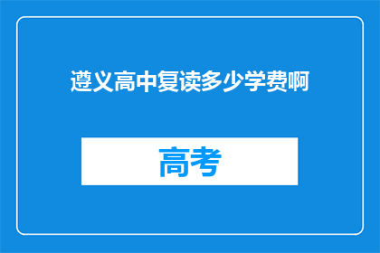 遵义高中复读多少学费啊(遵义高中复读学费是多少？)