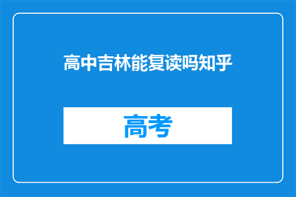 高中吉林能复读吗知乎(吉林高中学生能否复读？知乎上对此有解答吗？)