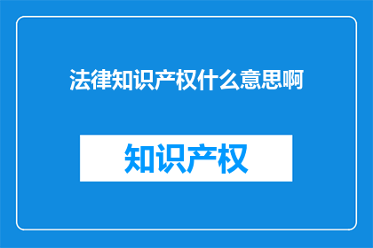 法律知识产权什么意思啊(法律知识产权是什么？)