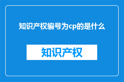 知识产权编号为cp的是什么(知识产权编号为cp的是什么？)