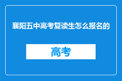 襄阳五中高考复读生怎么报名的(襄阳五中高考复读生如何报名？)