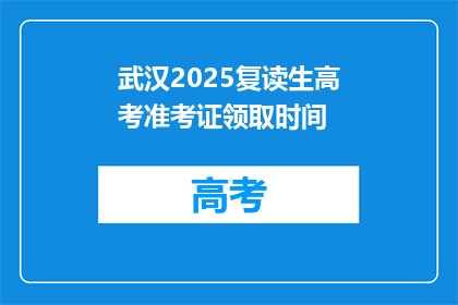 武汉2025复读生高考准考证领取时间(武汉2025年复读生高考准考证何时领取？)