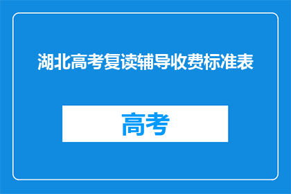 湖北高考复读辅导收费标准表(湖北高考复读辅导收费标准表是什么？)