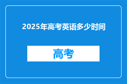 2025年高考英语多少时间(2025年高考英语考试时长是多少？)