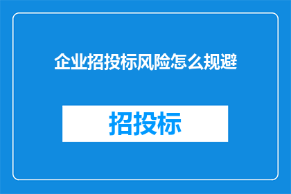 企业招投标风险怎么规避(如何有效规避企业招投标过程中的风险？)