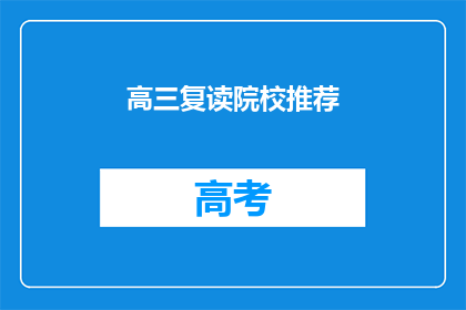 高三复读院校推荐(高三复读院校推荐：你的理想学校是哪里？)