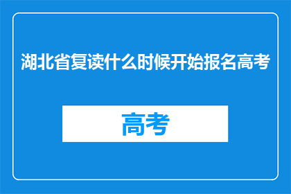 湖北省复读什么时候开始报名高考(湖北省高考复读报名时间是何时？)