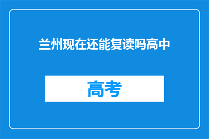 兰州现在还能复读吗高中(兰州高中复读政策是否开放？)