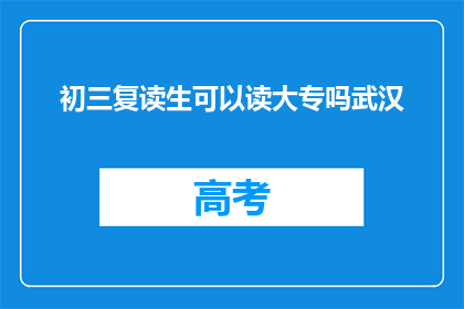 初三复读生可以读大专吗武汉(初三复读生能否报考大专？武汉地区有相关条件吗？)