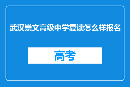 武汉崇文高级中学复读怎么样报名(武汉崇文高级中学复读报名情况如何？)