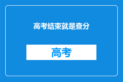 高考结束就是查分(高考结束，查分在即，你准备好了吗？)