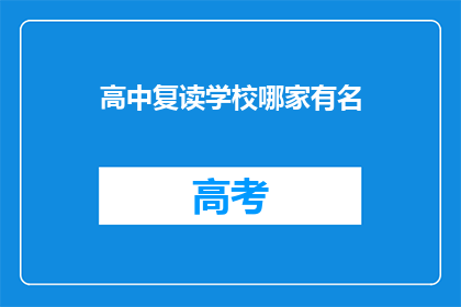 高中复读学校哪家有名(哪家高中复读学校最为知名？)